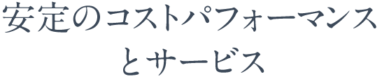 安定のコストパフォーマンス
とサービス