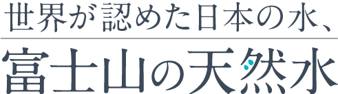 世界が認めた日本の水、富士山の天然水