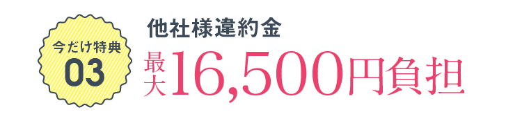 今だけ特典03 他社様違約金 最大2万円負担