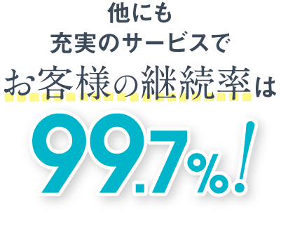 他にも充実のサービスでお客様の継続率は99.7%!