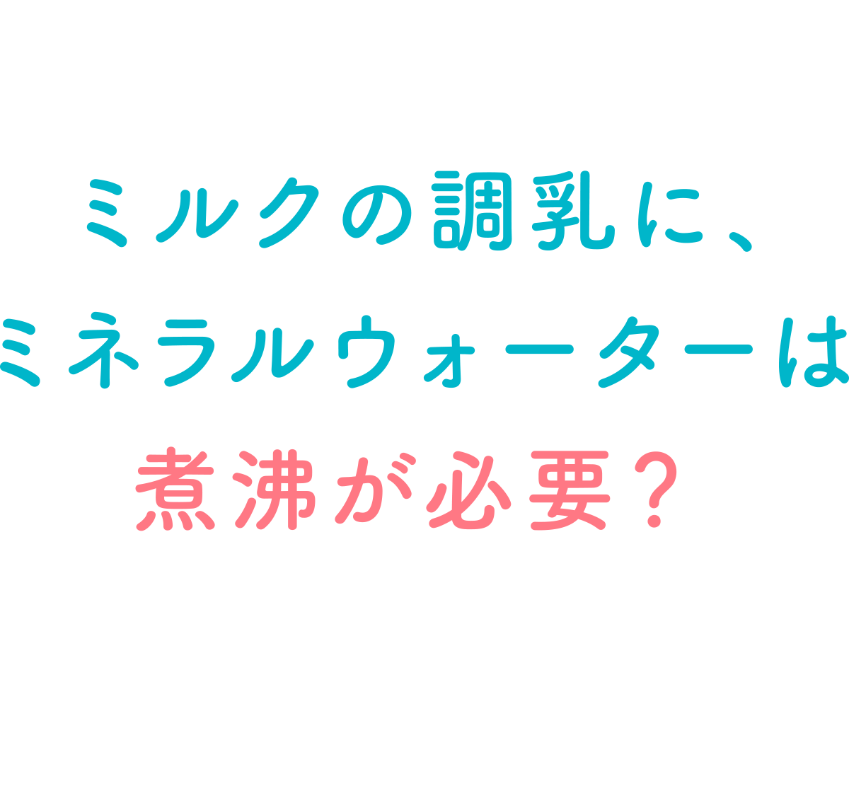 ミルクの調乳に、ミネラルウォーターは煮沸が必要？